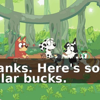 Thanks. Here's some dollar bucks.