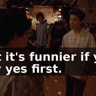 but it's funnier if you say yes first.