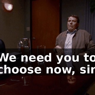 We need you to choose now, sir.