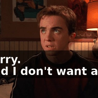 - Sorry. - And I don't want any--