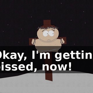 Okay, I'm getting pissed, now!