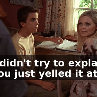 You didn't try to explain it, you just yelled it at me.