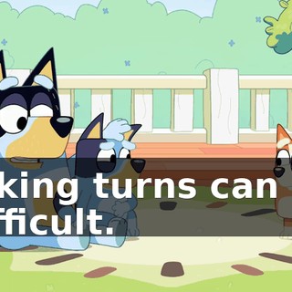 Taking turns can be difficult.