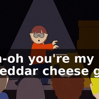 ♪ Oh-oh you're my cheddar cheese girl ♪