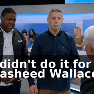 I didn't do it for Rasheed Wallace.