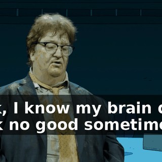 Look, I know my brain don't work no good sometimes,