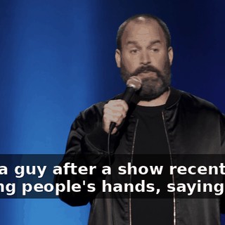 I met a guy after a show recently. I'm shaking people's hands, saying hi.