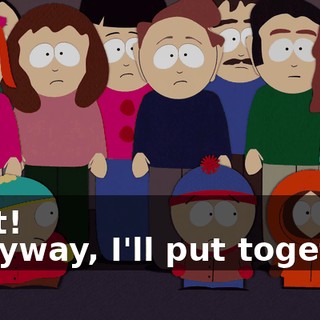 Wait! - Anyway, I'll put together