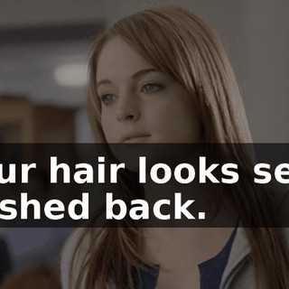 Your hair looks sexy pushed back.
