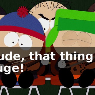 Dude, that thing is huge!