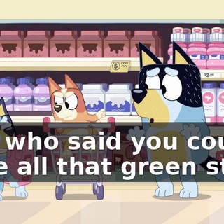 And who said you could have all that green stuff?