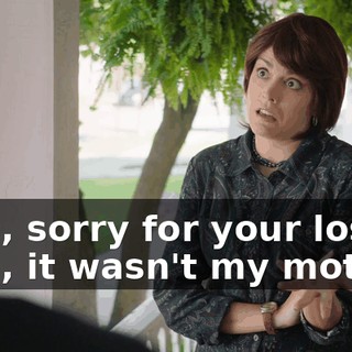 - Oh, sorry for your loss. - Oh, it wasn't my mother.