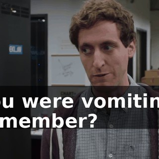 You were vomiting, remember?