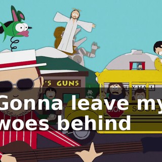 ♪ Gonna leave my woes behind ♪