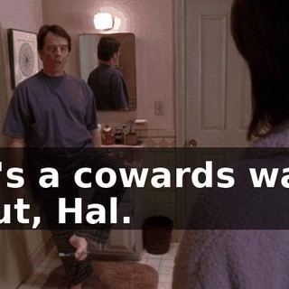 It's a cowards way out, Hal.