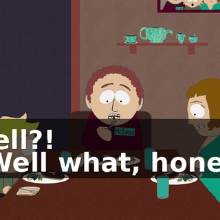 Well?! - Well what, honey?