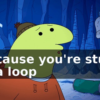 because you're stuck in a loop