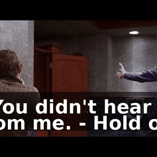 - You didn't hear it from me. - Hold on.