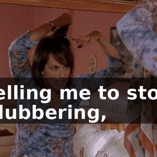 telling me to stop blubbering,