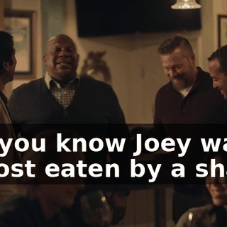 Did you know Joey was almost eaten by a shark?