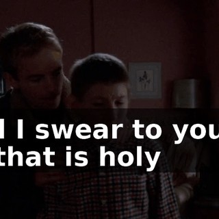 And I swear to you by all that is holy