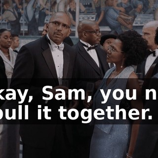 - Okay, Sam, you need to pull it together.