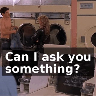 Can I ask you something?