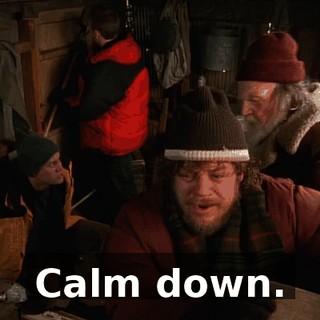 Calm down.