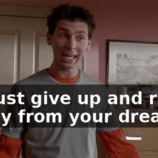 to just give up and run away from your dreams.