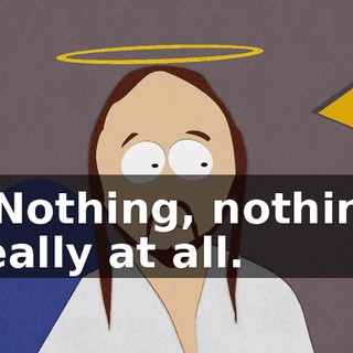 - Nothing, nothing really at all.
