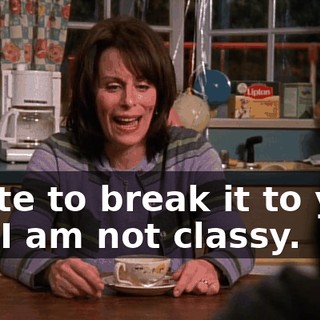 I hate to break it to you, but I am not classy.