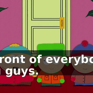 in front of everybody, you guys.