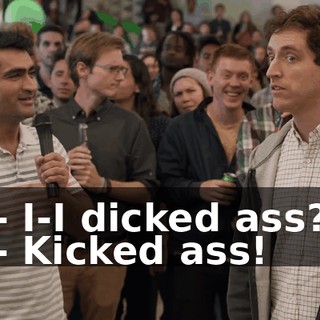 - I-I dicked ass? - Kicked ass!