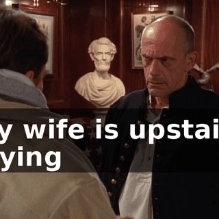 My wife is upstairs crying