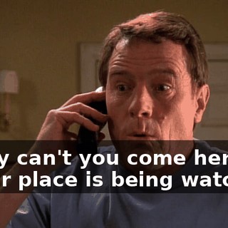 - Why can't you come here? - Your place is being watched.