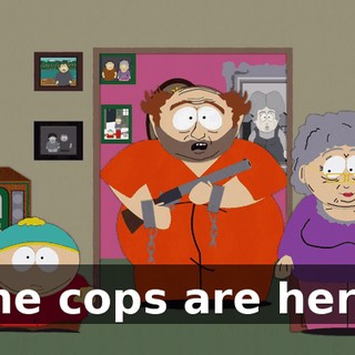 The cops are here.