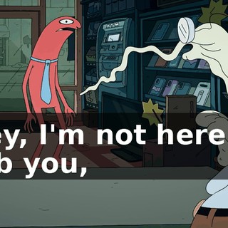 Hey, I'm not here to rob you,