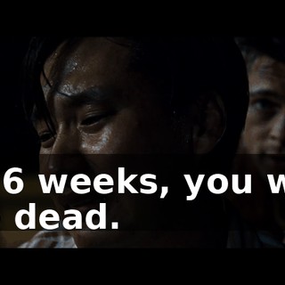 in 6 weeks, you will be dead.