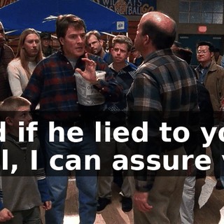 And if he lied to you, well, I can assure you