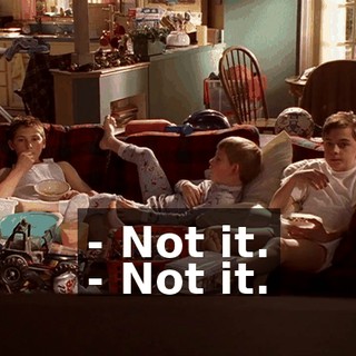 - Not it. - Not it.