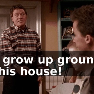 will grow up grounded in this house!