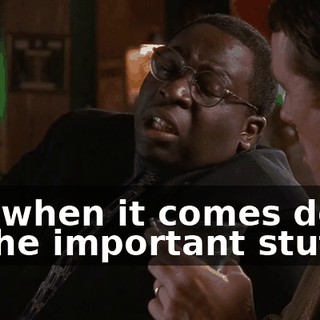 but when it comes down to the important stuff,