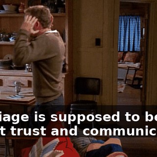 Marriage is supposed to be about trust and communication