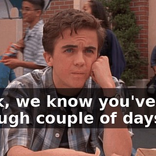 Look, we know you've had a rough couple of days,