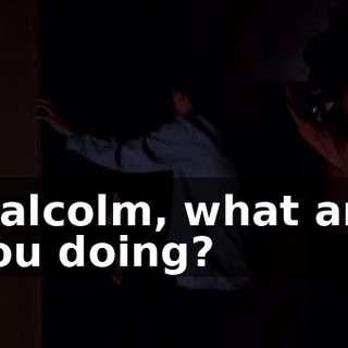 Malcolm, what are you doing?