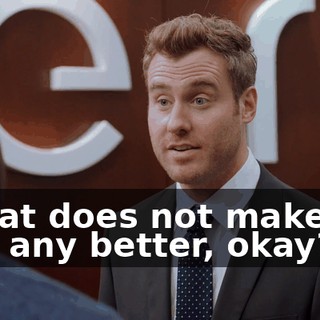 - That does not make me feel any better, okay?