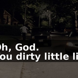 - Oh, God. - You dirty little liar.
