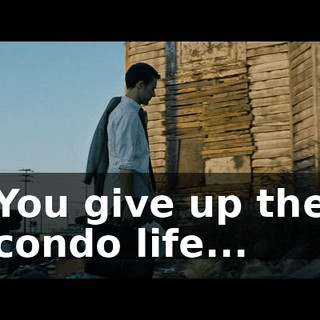 You give up the condo life...