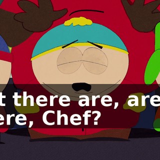 but there are, aren't there, Chef?