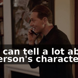 You can tell a lot about a person's character